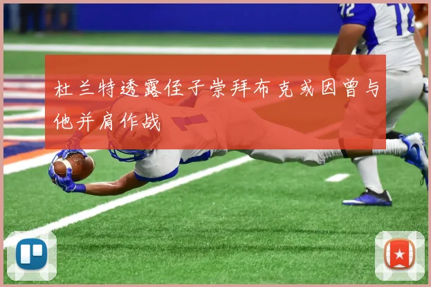 杜兰特透露侄子崇拜布克或因曾与他并肩作战