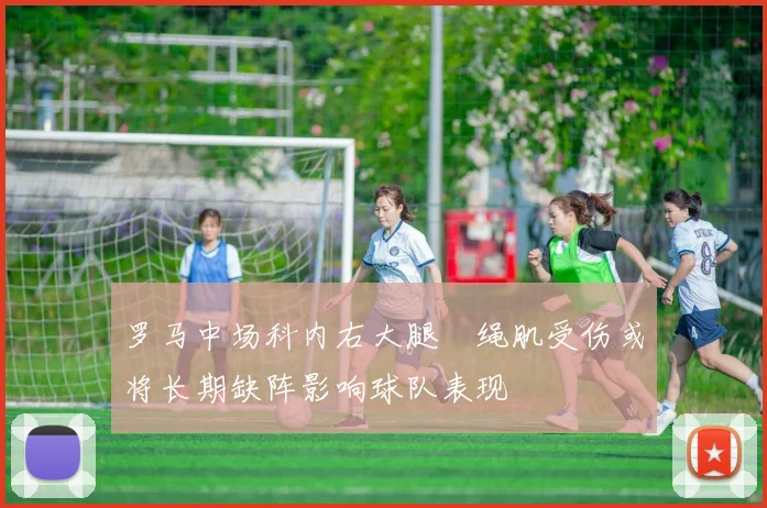 罗马中场科内右大腿腘绳肌受伤或将长期缺阵影响球队表现