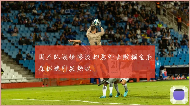 国王队战绩惨淡却意外击败掘金和森林狼引发热议