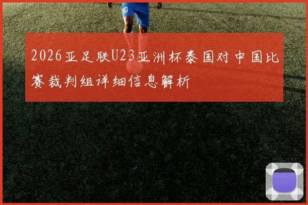 2026亚足联U23亚洲杯泰国对中国比赛裁判组详细信息解析