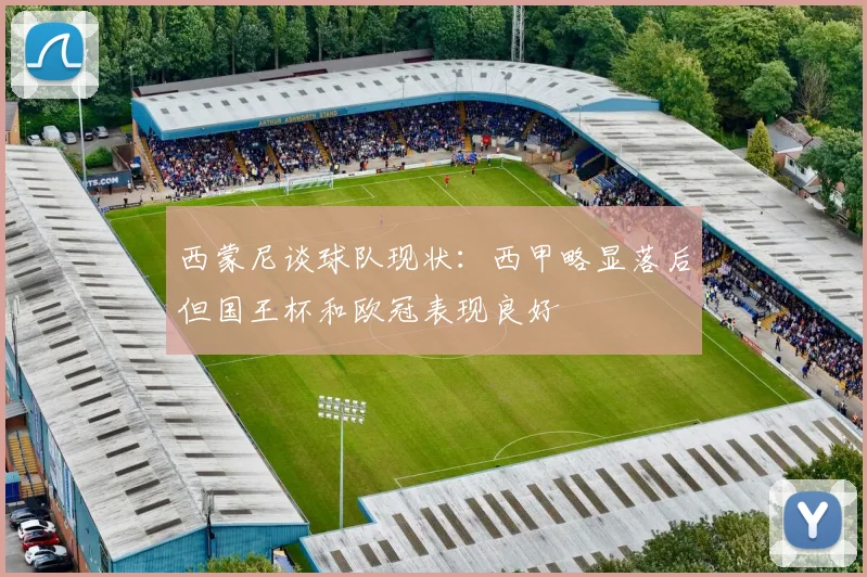 西蒙尼谈球队现状：西甲略显落后但国王杯和欧冠表现良好