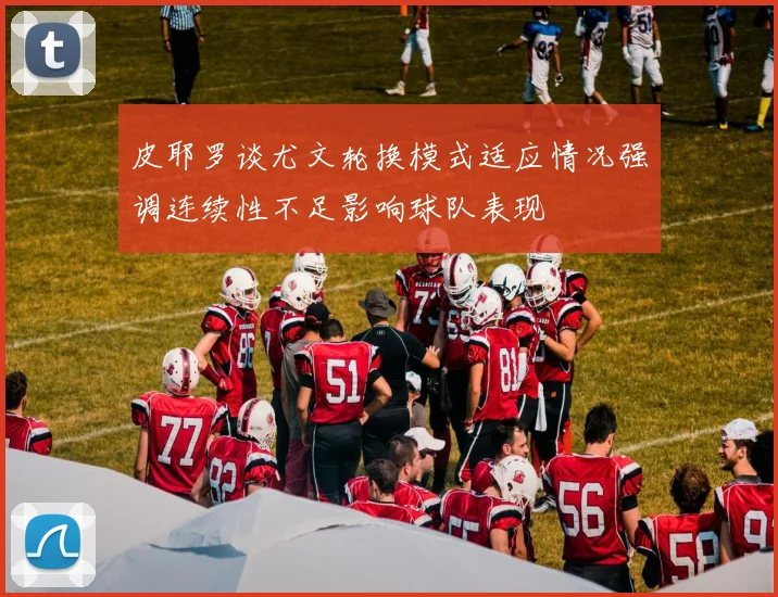 皮耶罗谈尤文轮换模式适应情况强调连续性不足影响球队表现