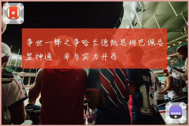 争世一锋之争哈兰德凯恩姆巴佩各显神通効率与实力并存