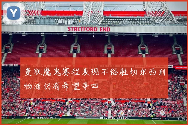 曼联魔鬼赛程表现不俗胜切尔西利物浦仍有希望争四