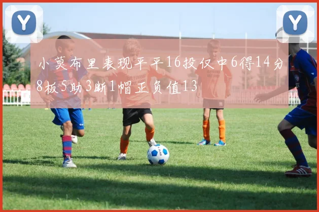 小莫布里表现平平16投仅中6得14分8板5助3断1帽正负值13
