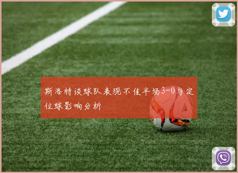 斯洛特谈球队表现不佳半场3-0与定位球影响分析