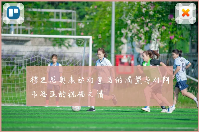 穆里尼奥表达对皇马的渴望与对阿韦洛亚的祝福之情
