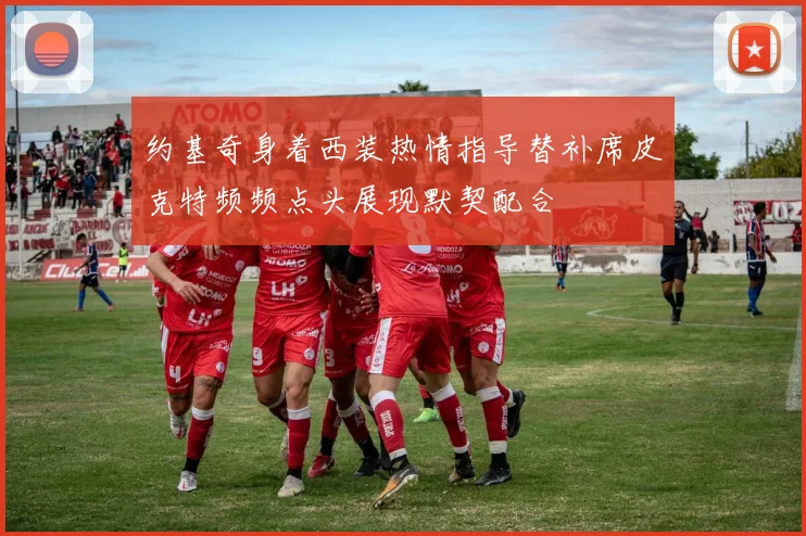 约基奇身着西装热情指导替补席皮克特频频点头展现默契配合