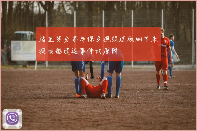 格里芬分享与保罗视频连线细节未提快船遣返事件的原因